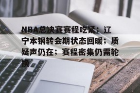 多米彩票 -NBA总决赛赛程吃紧；辽宁本钢转会期状态回暖；质疑声仍在；赛程密集仍需轮换的简单介绍